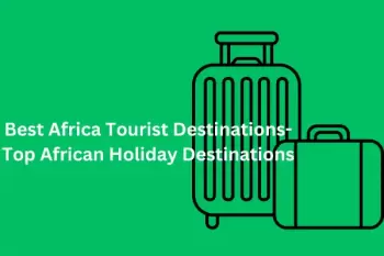 Best Africa Tourist Destinations 2025 - Top African Holiday Destinations